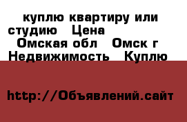 куплю квартиру или студию › Цена ­ 1 250 000 - Омская обл., Омск г. Недвижимость » Куплю   